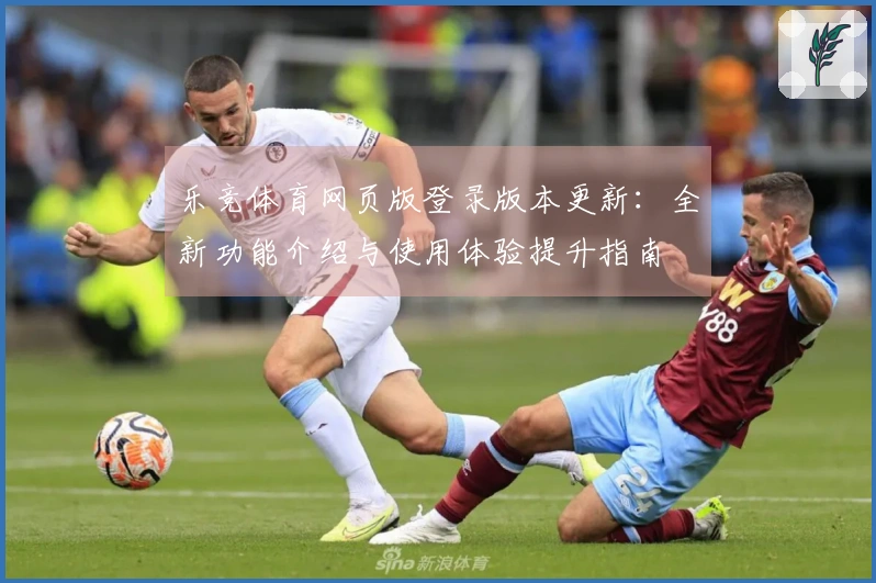 乐竞体育网页版登录版本更新:全新功能介绍与使用体验提升指南