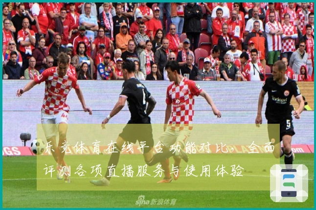 乐竞体育在线平台功能对比，全面评测各项直播服务与使用体验