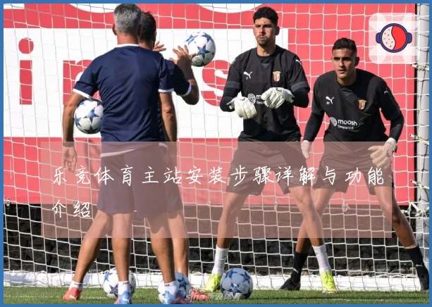 乐竞体育主站安装步骤详解与功能介绍