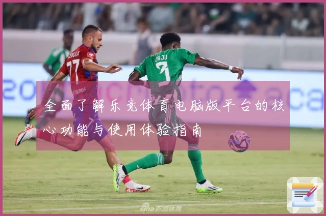 全面了解乐竞体育电脑版平台的核心功能与使用体验指南