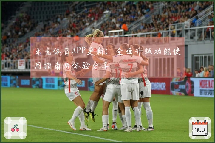 乐竞体育APP更新：全面升级功能使用指南与体验分享