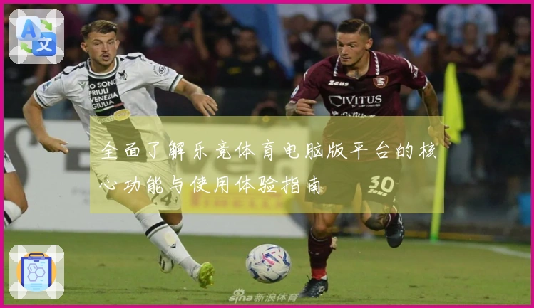 全面了解乐竞体育电脑版平台的核心功能与使用体验指南