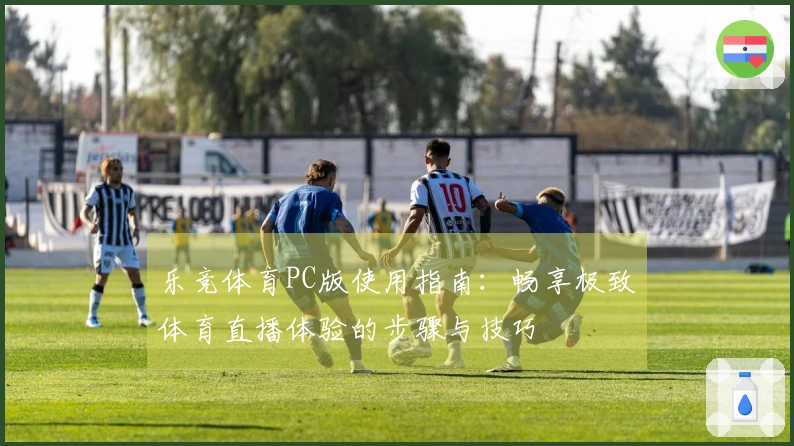 乐竞体育PC版使用指南：畅享极致体育直播体验的步骤与技巧