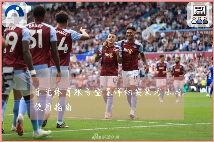 乐竞体育账号登录详细安装方法与使用指南